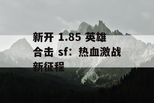 新开 1.85 英雄合击 sf：热血激战新征程