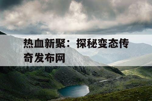 热血新聚：探秘变态传奇发布网