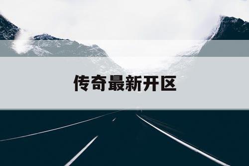 传奇最新开区 传奇最新开区