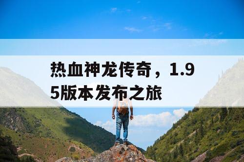 热血神龙传奇,1.95版本发布之旅 热血神龙传奇,1.95版本发布之旅