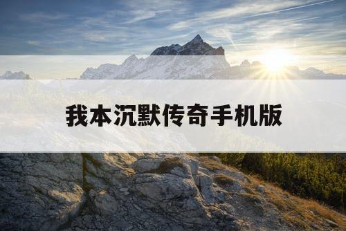我本沉默传奇手机版 我本沉默传奇手机版