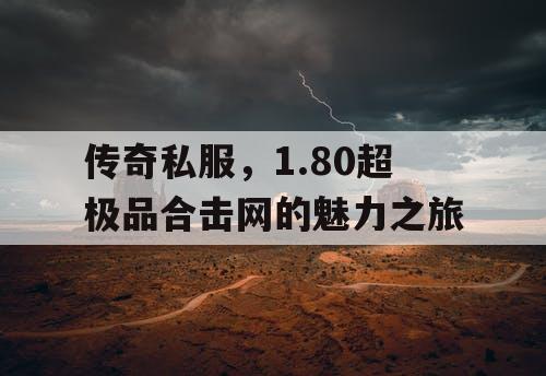 传奇私服，1.80超极品合击网的魅力之旅
