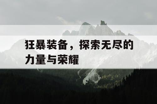 狂暴装备,探索无尽的力量与荣耀 狂暴装备,探索无尽的力量与荣耀