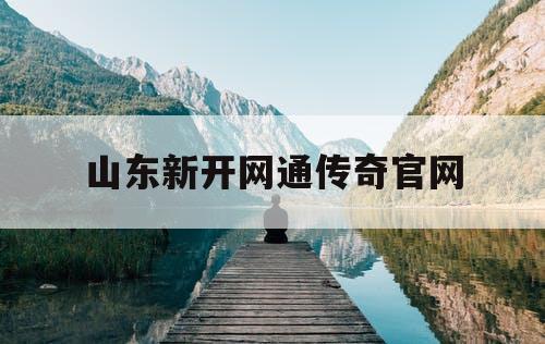 山东新开网通传奇官网 山东新开网通传奇官网