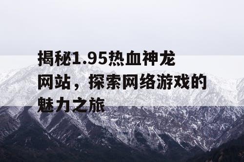 揭秘1.95热血神龙网站，探索网络游戏的魅力之旅