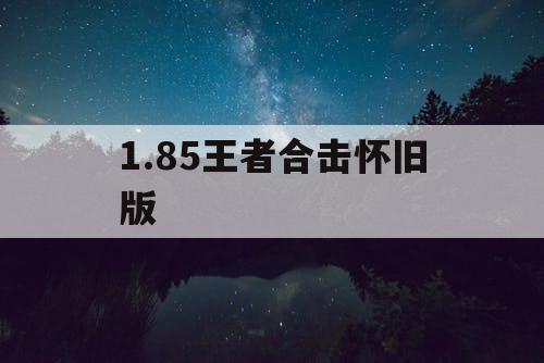 1.85王者合击怀旧版 1.85王者合击怀旧版
