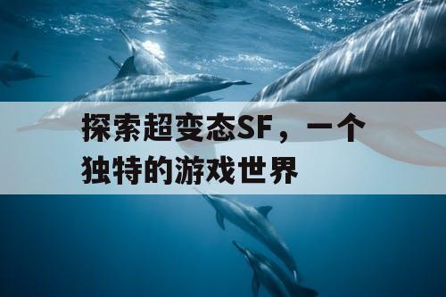 探索超变态SF，一个独特的游戏世界
