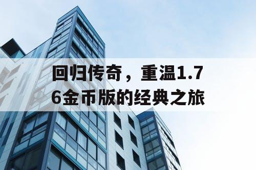 回归传奇,重温1.76金币版的经典之旅 回归传奇,重温1.76金币版的经典之旅
