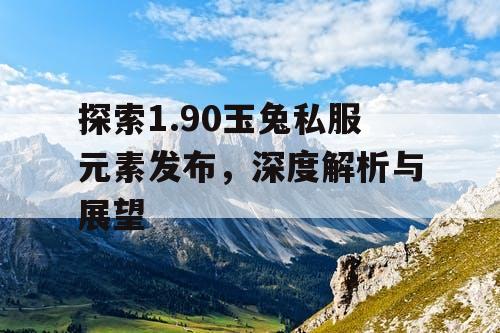 探索1.90玉兔私服元素发布,深度解析与展望 探索1.90玉兔私服元素发布,深度解析与展望