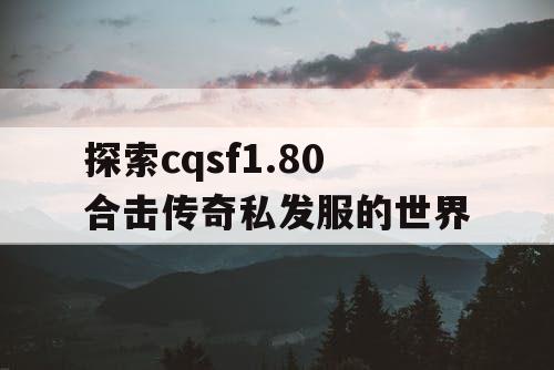 探索cqsf1.80合击传奇私发服的世界