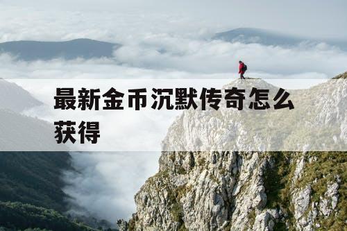 最新金币沉默传奇怎么获得 最新金币沉默传奇怎么获得