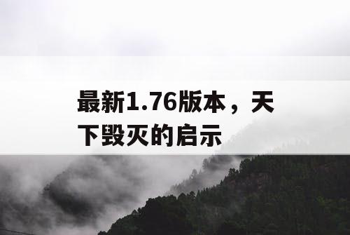 最新1.76版本,天下毁灭的启示 最新1.76版本,天下毁灭的启示