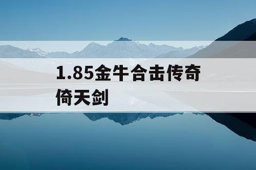 1.85金牛合击传奇倚天剑 1.85金牛合击传奇倚天剑