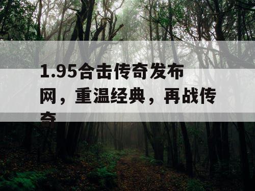 1.95合击传奇发布网,重温经典,再战传奇 1.95合击传奇发布网,重温经典,再战传奇