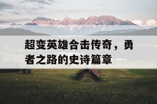 超变英雄合击传奇，勇者之路的史诗篇章
