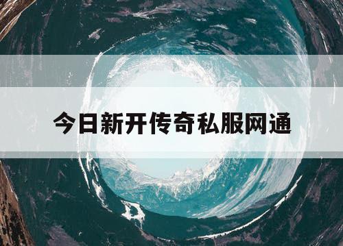 今日新开传奇私服网通 今日新开传奇私服网通
