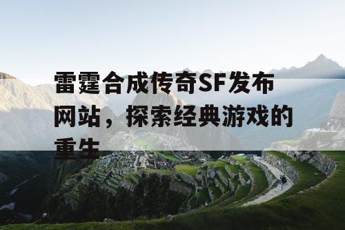 雷霆合成传奇SF发布网站,探索经典游戏的重生 雷霆合成传奇SF发布网站,探索经典游戏的重生