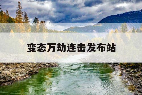 变态万劫连击发布站 变态万劫连击发布站