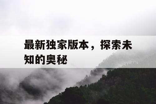 最新独家版本，探索未知的奥秘