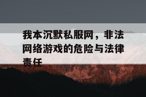我本沉默私服网,非法网络游戏的危险与法律责任 我本沉默私服网,非法网络游戏的危险与法律责任