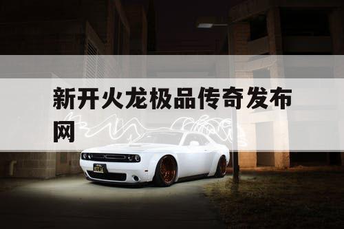 新开火龙极品传奇发布网