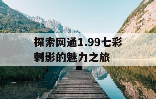 探索网通1.99七彩刺影的魅力之旅