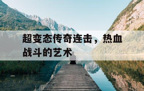 超变态传奇连击，热血战斗的艺术
