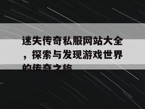 迷失传奇私服网站大全，探索与发现游戏世界的传奇之旅