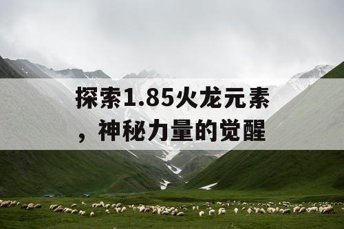 探索1.85火龙元素，神秘力量的觉醒