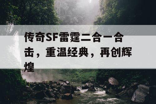 传奇SF雷霆二合一合击,重温经典,再创辉煌 传奇SF雷霆二合一合击,重温经典,再创辉煌