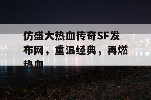 仿盛大热血传奇SF发布网,重温经典,再燃热血 仿盛大热血传奇SF发布网,重温经典,再燃热血