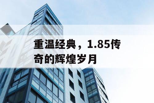 重温经典，1.85传奇的辉煌岁月