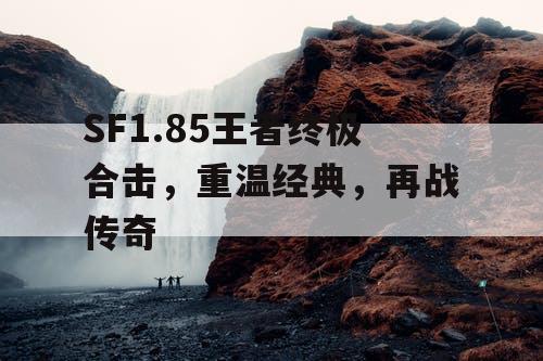 SF1.85王者终极合击,重温经典,再战传奇 SF1.85王者终极合击,重温经典,再战传奇
