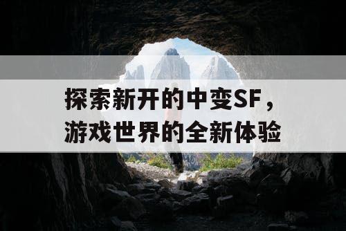 探索新开的中变SF,游戏世界的全新体验 探索新开的中变SF,游戏世界的全新体验