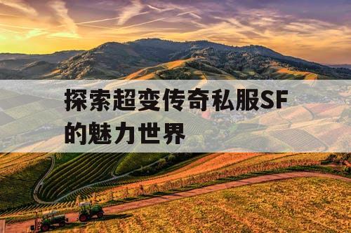探索超变传奇私服SF的魅力世界 探索超变传奇私服SF的魅力世界