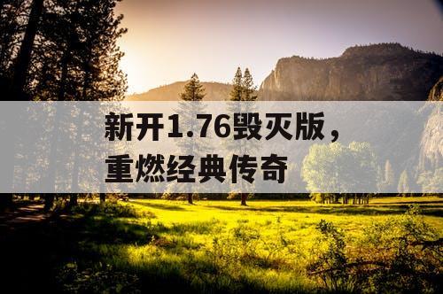 新开1.76毁灭版,重燃经典传奇 新开1.76毁灭版,重燃经典传奇