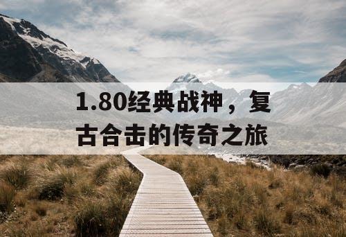 1.80经典战神,复古合击的传奇之旅 1.80经典战神,复古合击的传奇之旅