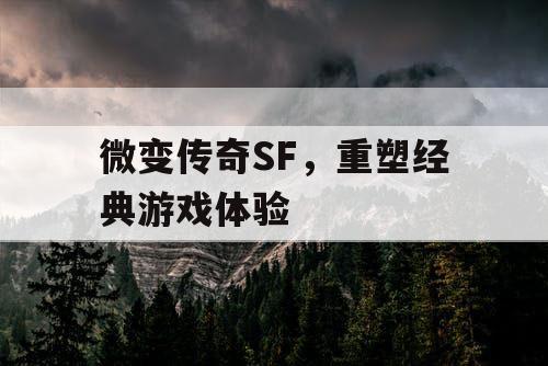 微变传奇SF,重塑经典游戏体验 微变传奇SF,重塑经典游戏体验
