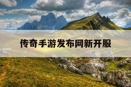 传奇手游发布网新开服 传奇手游发布网新开服