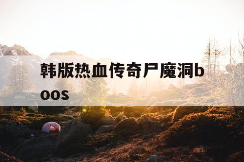 韩版热血传奇尸魔洞boos 韩版热血传奇尸魔洞boos