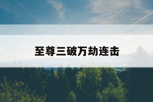 至尊三破万劫连击 至尊三破万劫连击
