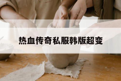 热血传奇私服韩版超变 热血传奇私服韩版超变