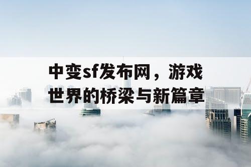 中变sf发布网,游戏世界的桥梁与新篇章 中变sf发布网,游戏世界的桥梁与新篇章
