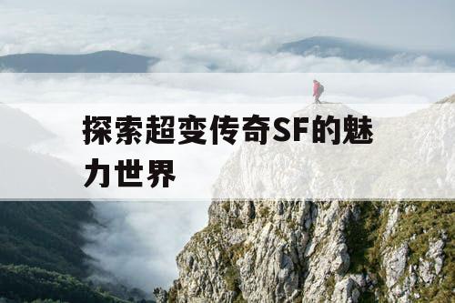 探索超变传奇SF的魅力世界