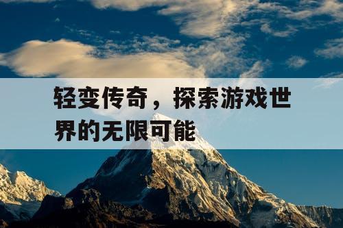轻变传奇，探索游戏世界的无限可能