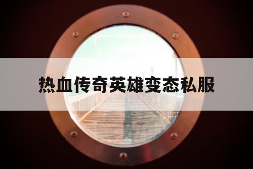热血传奇英雄变态私服 热血传奇英雄变态私服