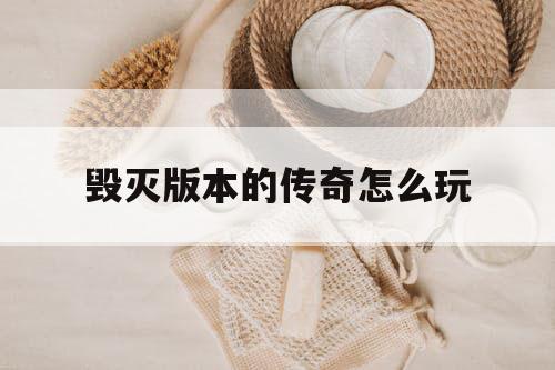 毁灭版本的传奇怎么玩 毁灭版本的传奇怎么玩