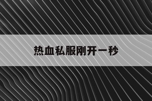 热血私服刚开一秒 热血私服刚开一秒