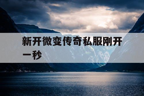 新开微变传奇私服刚开一秒 新开微变传奇私服刚开一秒
