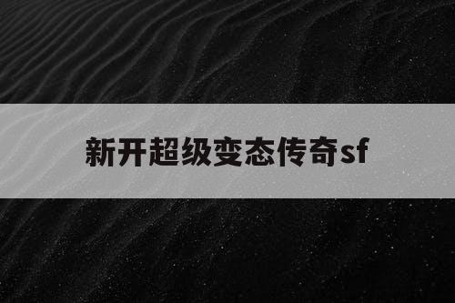 新开超级变态传奇sf 新开超级变态传奇sf